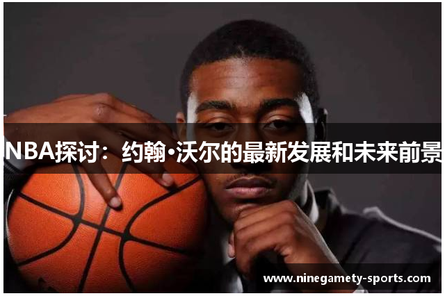 NBA探讨：约翰·沃尔的最新发展和未来前景