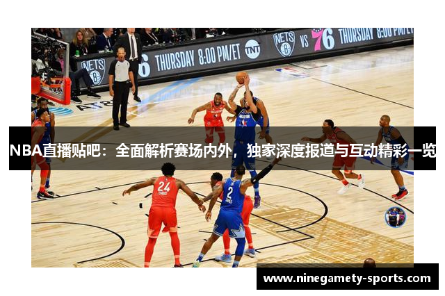 NBA直播贴吧：全面解析赛场内外，独家深度报道与互动精彩一览