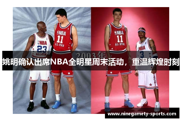 姚明确认出席NBA全明星周末活动，重温辉煌时刻