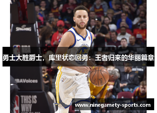 勇士大胜爵士，库里状态回勇：王者归来的华丽篇章